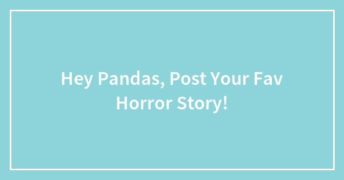 Hey Pandas, Post Your Fav Horror Story!