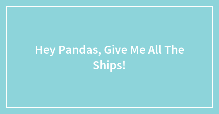 Hey Pandas, Give Me All The Ships!
