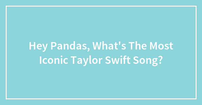 Hey Pandas, What’s The Most Iconic Taylor Swift Song?
