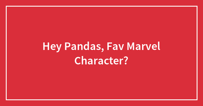 Hey Pandas, Fav Marvel Character?