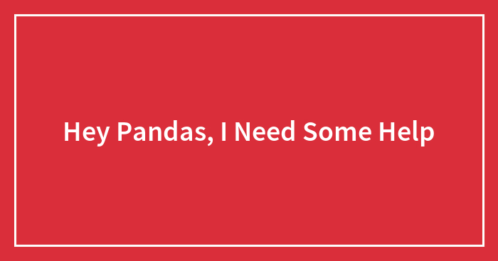 Hey Pandas, I Need Some Help