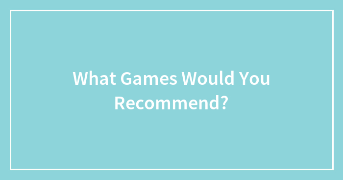 What Games Would You Recommend?