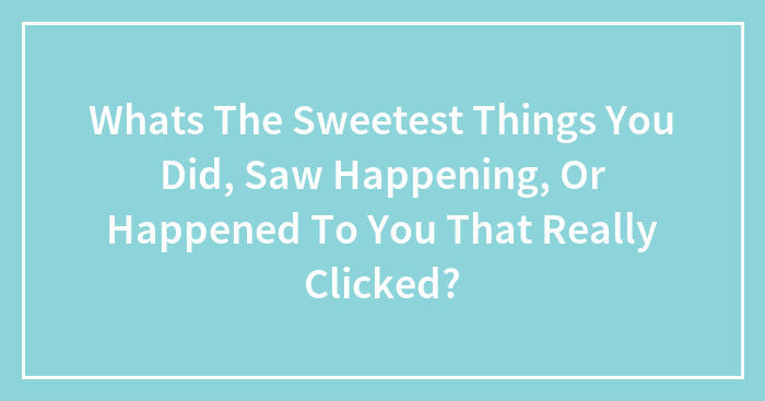 Hey Pandas, What’s The Sweetest Things You Did, Saw Happening, Or Happened To You That Really Clicked? (Closed)