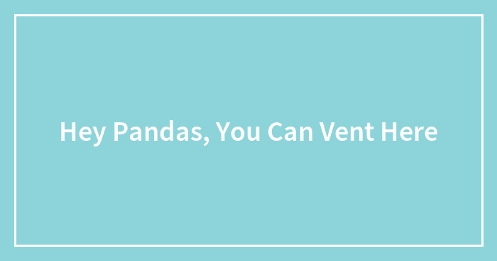 Hey Pandas, You Can Vent Here