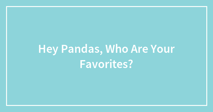 Hey Pandas, Who Are Your Favorites?