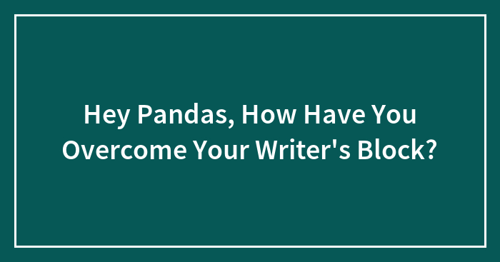 Hey Pandas, How Have You Overcome Your Writer’s Block?