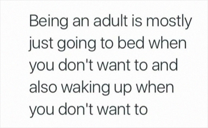 Text meme about adulting: "Being an adult is mostly just going to bed when you don't want to and waking up when you don't want to."
