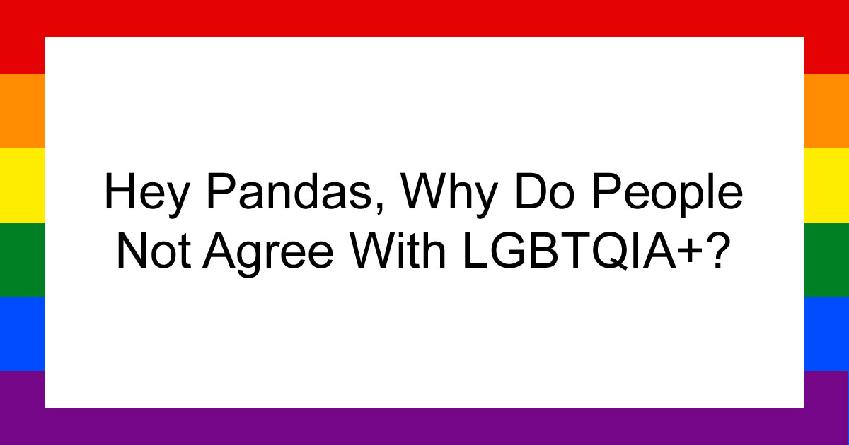 Hey Pandas, Why Do People Not Agree With LGBTQIA+? (Closed)