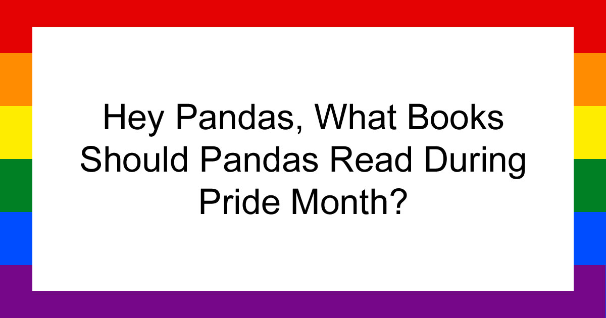 Hey Pandas, What Books Should Pandas Read During Pride Month? (Closed)
