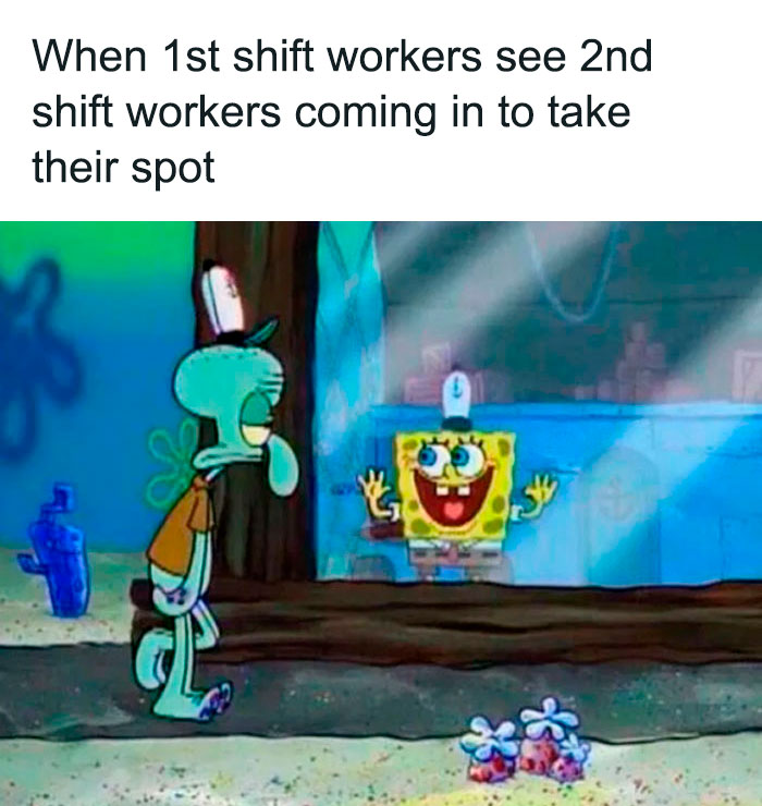 A SpongeBob meme showing Squidward looking tired and uninterested while walking away, as SpongeBob, with a big smile and his arms raised, is seen through a window. The text above the image reads, "When 1st shift workers see 2nd shift workers coming in to take their spot," humorously capturing the shift change dynamic.