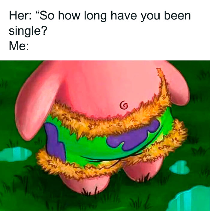 A SpongeBob meme featuring a close-up of Patrick Star's back, wearing his iconic green shorts with purple flowers and fur trim. The text above the image reads, "Her: 'So how long have you been single?' Me:" suggesting a humorous response with Patrick's clueless and timeless expression as an answer to the question.