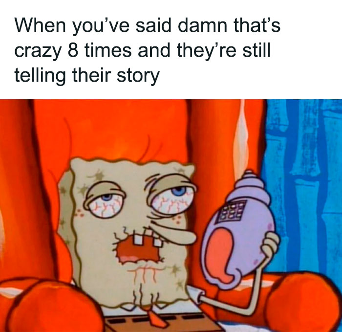 A SpongeBob meme featuring a tired and disheveled SpongeBob SquarePants slumped in a chair, holding a seashell phone with a weary expression and bloodshot eyes. The text above the image reads, "When you’ve said d**n that’s crazy 8 times and they’re still telling their story," humorously conveying the feeling of being stuck in a never-ending conversation and running out of responses.