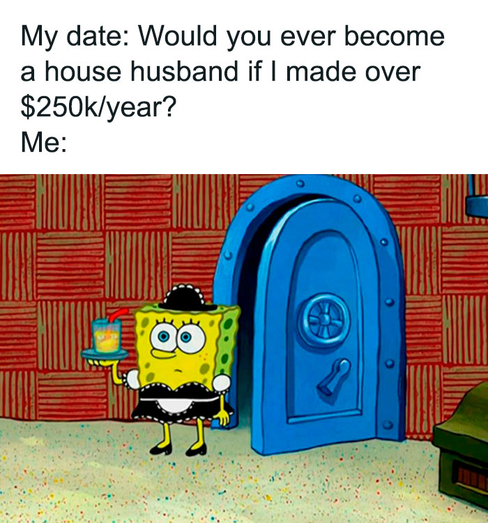 A SpongeBob meme depicting SpongeBob SquarePants dressed in a maid outfit, holding a tray with a drink and a smile, standing by a blue door. The text above the image reads, "My date: Would you ever become a house husband if I made over $250k/year?" followed by "Me:" suggesting an enthusiastic and immediate "yes." The meme humorously illustrates the eagerness to embrace a househusband role for a high salary.