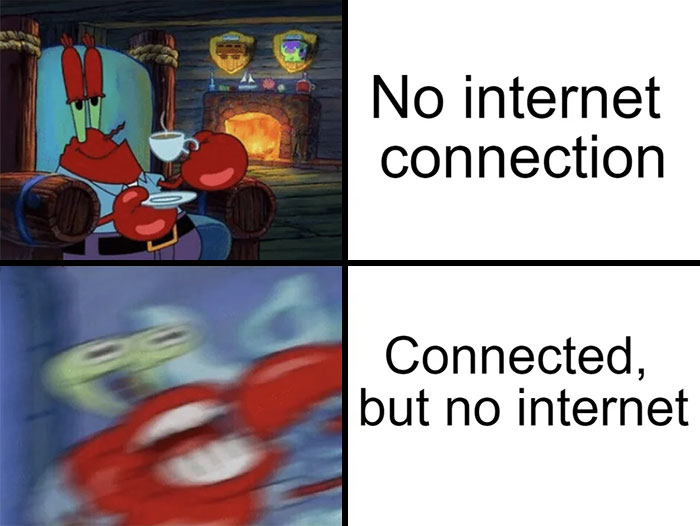 A SpongeBob meme with two panels featuring Mr. Krabs. The top panel shows Mr. Krabs sitting calmly in a chair by a fireplace, sipping a cup of tea, with the caption "No internet connection," illustrating a relaxed acceptance of having no internet. The bottom panel shows a blurred, frantic image of Mr. Krabs with wide eyes, captioned "Connected, but no internet," humorously capturing the frustration and confusion of having a Wi-Fi connection without any actual internet access.