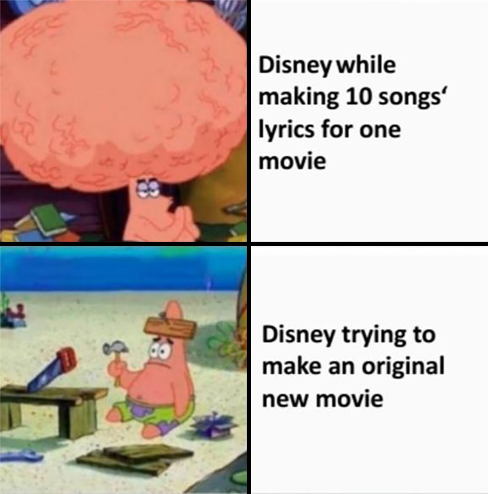 A SpongeBob meme with two panels. The top panel shows Patrick Star with an enormous, veiny brain, looking intense and focused, labeled "Disney while making 10 songs' lyrics for one movie," humorously highlighting the creative effort put into crafting numerous memorable songs for a film. The bottom panel shows Patrick sitting cluelessly with a board nailed to his head and holding a hammer incorrectly, labeled "Disney trying to make an original new movie," suggesting a humorous take on Disney struggling with originality in its recent productions.