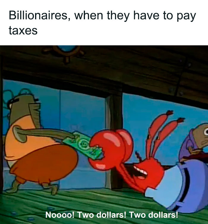 A SpongeBob meme depicting Mr. Krabs in distress as he is forced to part with two dollars, with a caption that reads, "Billionaires, when they have to pay taxes," humorously illustrating the reluctance of wealthy individuals to part with even a small amount of money. The text at the bottom reads, "Noooo! Two dollars! Two dollars!"