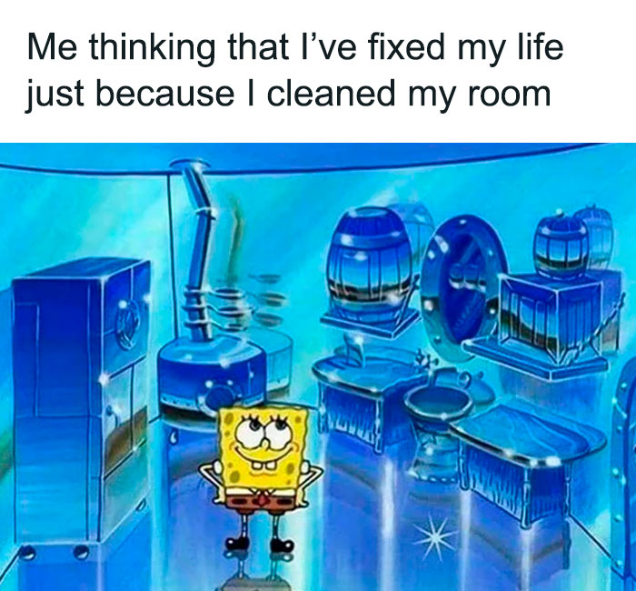 A SpongeBob meme showing SpongeBob SquarePants standing proudly in a sparkling clean and shiny room, looking content and satisfied with his hands on his hips. The text above reads, "Me thinking that I’ve fixed my life just because I cleaned my room," humorously portraying the false sense of accomplishment that comes from completing a simple task while ignoring larger life issues.