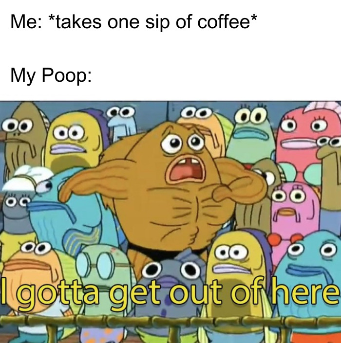  A coffee meme featuring a scene from an animated show with a muscular fish character looking panicked in a crowded room. The text above the image reads, "Me: takes one sip of coffee My P**p:" The image below shows the character saying, "I gotta get out of here," humorously capturing the immediate effect coffee has on digestion.
