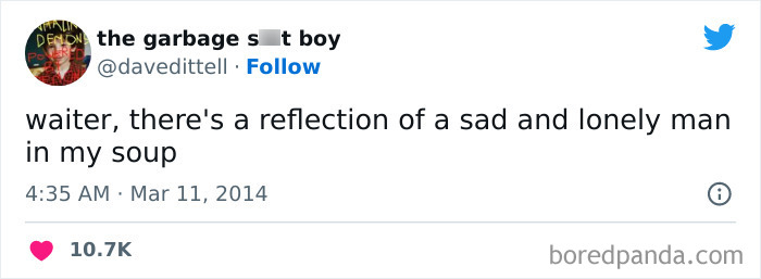 waiter, there's a reflection of a sad and lonely man in my soup