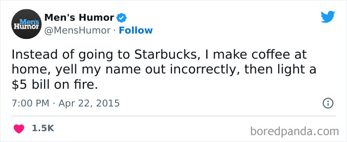 A coffee meme featuring a tweet by Men's Humor (@MensHumor). The tweet humorously reads, "Instead of going to Starbucks, I make coffee at home, yell my name out incorrectly, then light a $5 bill on fire." The tweet playfully mocks the experience of ordering coffee at Starbucks, particularly the common occurrence of having your name spelled incorrectly and the cost of the drinks. The tweet is timestamped "7:00 PM · Apr 22, 2015," and has received over 1.5K likes.