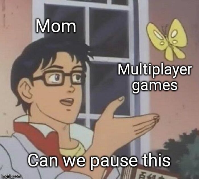 Anime meme with a character labeled "Mom" pointing to a butterfly labeled "Multiplayer games," asking, "Can we pause this?"