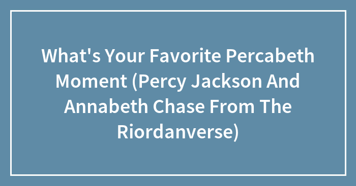 What’s Your Favorite Percabeth Moment (Percy Jackson And Annabeth Chase From The Riordanverse)