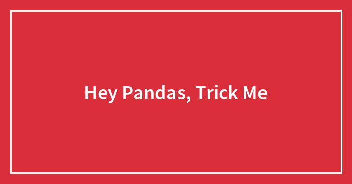 Hey Pandas, Trick Me