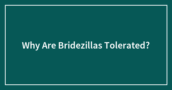 Why Are Bridezillas Tolerated?