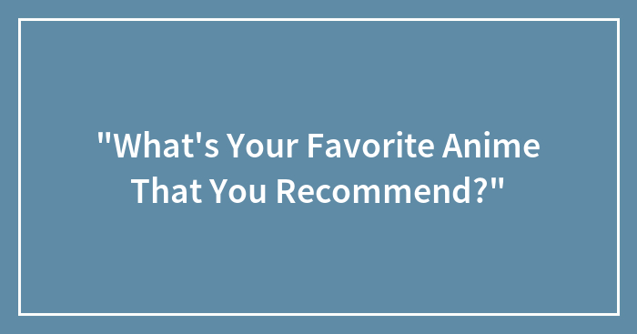 “What’s Your Favorite Anime That You Recommend?”