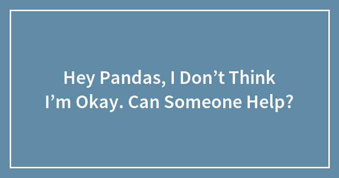 Hey Pandas, I Don’t Think I’m Okay. Can Someone Help?