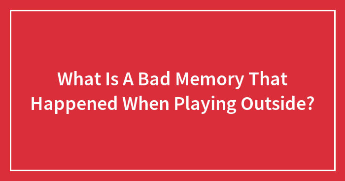 What Is A Bad Memory That Happened When Playing Outside?
