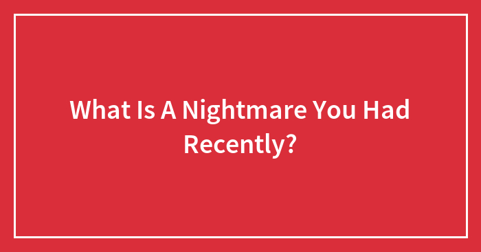 What Is A Nightmare You Had Recently?