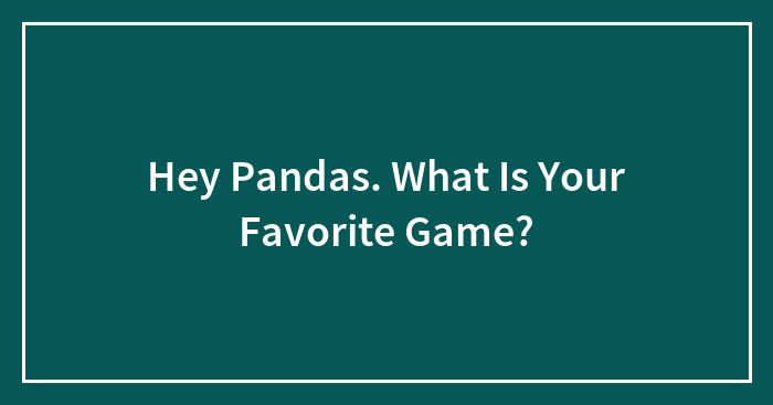Hey Pandas. What Is Your Favorite Game?