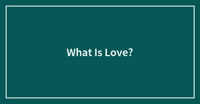 What Is Love?