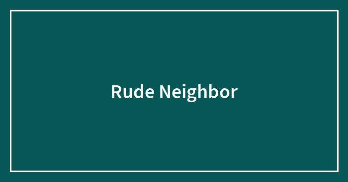 Rude Neighbor