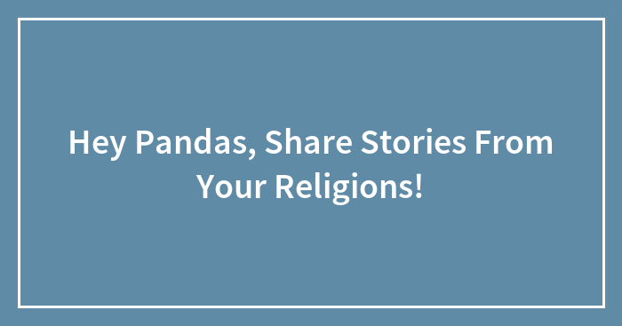 Hey Pandas, Share Stories From Your Religions!