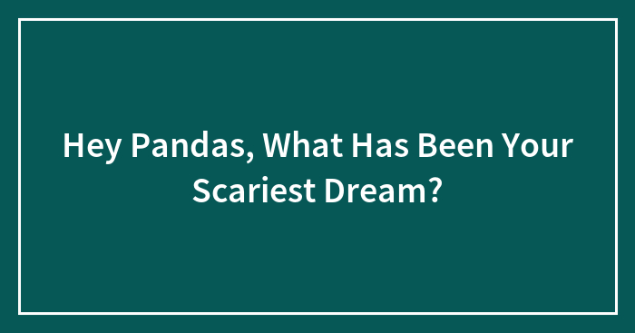 Hey Pandas, What Has Been Your Scariest Dream?