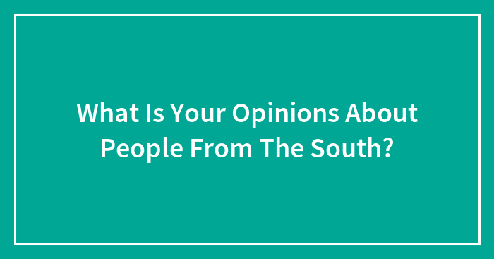 What Is Your Opinions About People From The South?