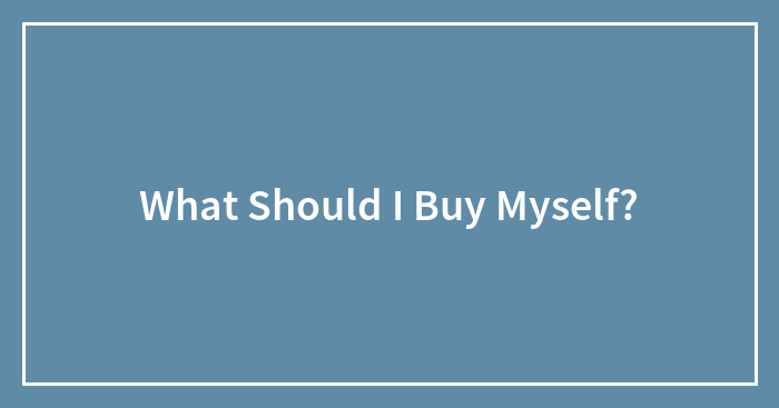 What Should I Buy Myself?