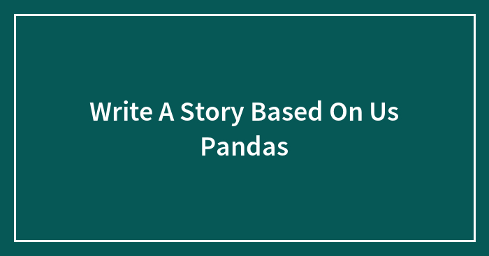 Write A Story Based On Us Pandas