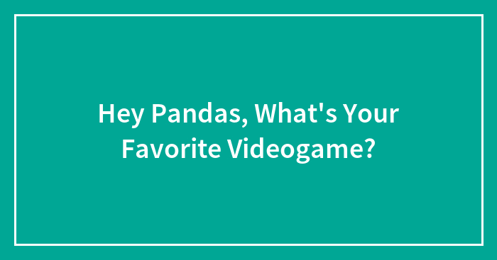 Hey Pandas, What’s Your Favorite Videogame?