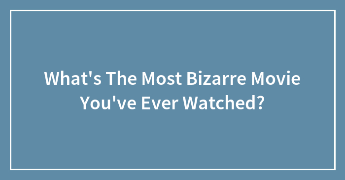 What’s The Most Bizarre Movie You’ve Ever Watched?