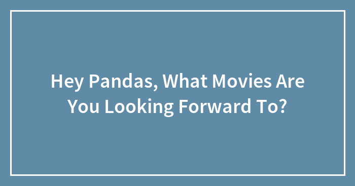 Hey Pandas, What Movies Are You Looking Forward To?