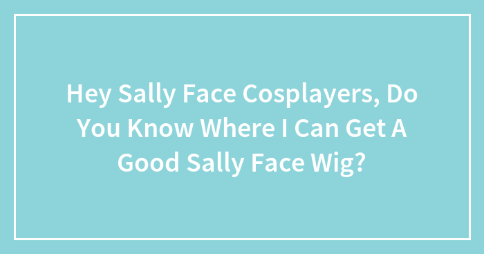 Hey Sally Face Cosplayers, Do You Know Where I Can Get A Good Sally Face Wig?