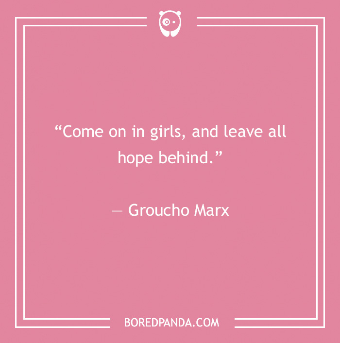 Groucho Marx quote on a pink background saying come on in girls and leave all hope behind, from Groucho Marx quotes.