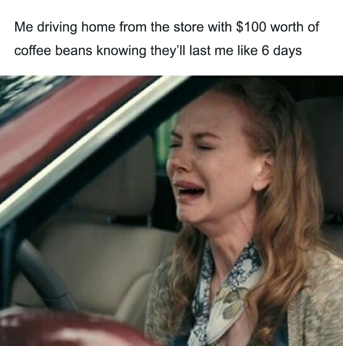 A coffee meme featuring a woman crying in a car. The text above reads, "Me driving home from the store with $100 worth of coffee beans knowing they’ll last me like 6 days," humorously illustrating the emotional struggle of spending a lot on coffee that won't last long.