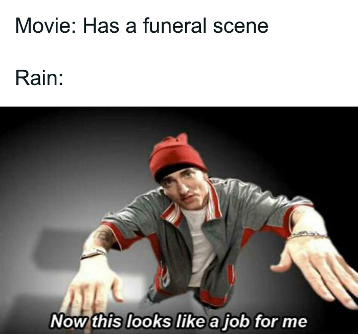 Eminem rain meme; "Movie: Has a funeral scene, Rain: Now this looks like a job for me" in reference to weather memes.