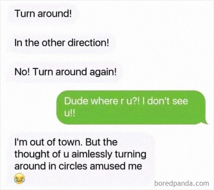Text conversation meme with a prank about turning around aimlessly, showcasing humor verging on unhinged.