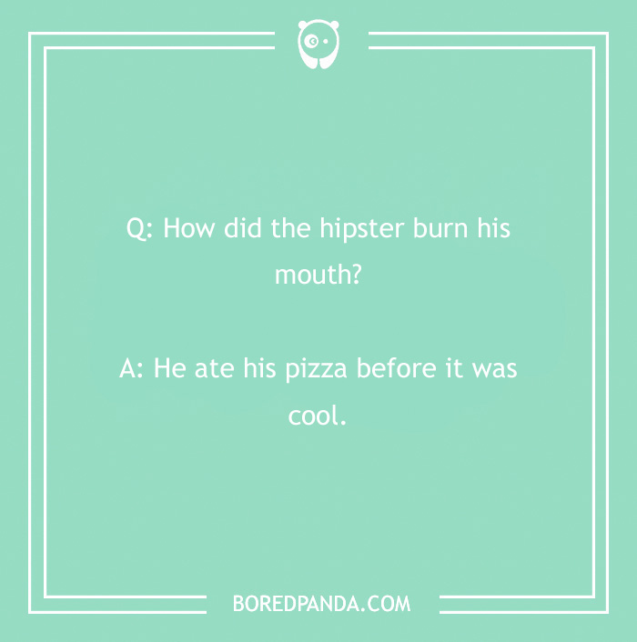 A clean joke about a hipster burning his mouth on pizza. - 12