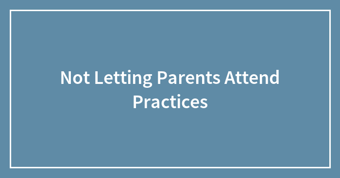 Not Letting Parents Attend Practices
